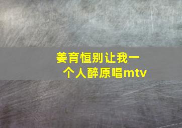 姜育恒别让我一个人醉原唱mtv