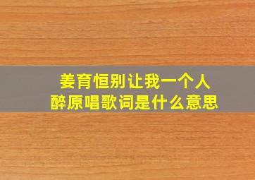 姜育恒别让我一个人醉原唱歌词是什么意思