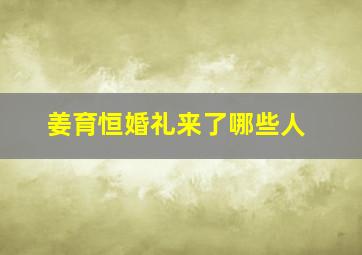 姜育恒婚礼来了哪些人