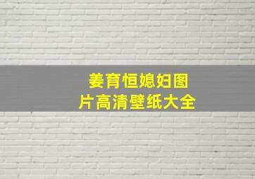 姜育恒媳妇图片高清壁纸大全