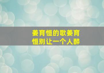 姜育恒的歌姜育恒别让一个人醉