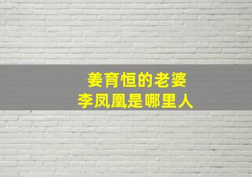 姜育恒的老婆李凤凰是哪里人