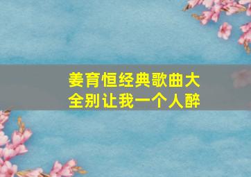 姜育恒经典歌曲大全别让我一个人醉