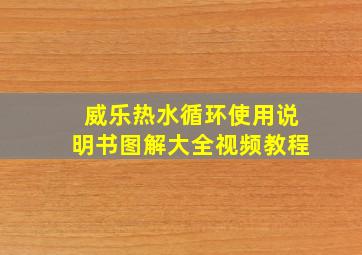 威乐热水循环使用说明书图解大全视频教程