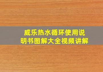 威乐热水循环使用说明书图解大全视频讲解