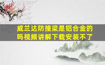 威兰达防撞梁是铝合金的吗视频讲解下载安装不了