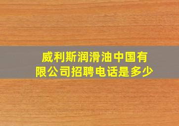 威利斯润滑油中国有限公司招聘电话是多少