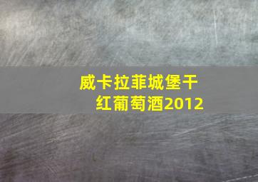 威卡拉菲城堡干红葡萄酒2012