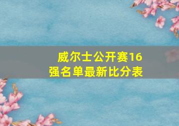 威尔士公开赛16强名单最新比分表