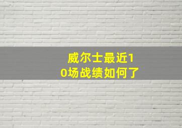 威尔士最近10场战绩如何了