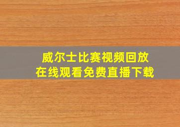 威尔士比赛视频回放在线观看免费直播下载