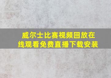 威尔士比赛视频回放在线观看免费直播下载安装