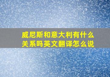 威尼斯和意大利有什么关系吗英文翻译怎么说