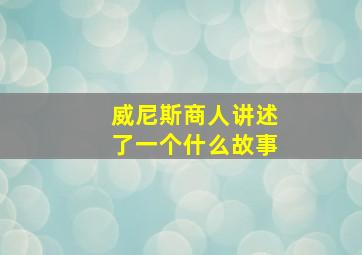 威尼斯商人讲述了一个什么故事