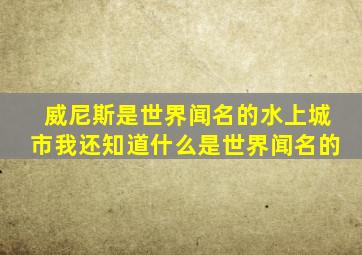 威尼斯是世界闻名的水上城市我还知道什么是世界闻名的