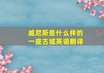 威尼斯是什么样的一座古城英语翻译