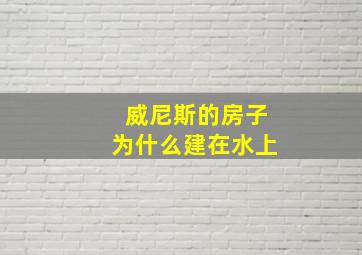 威尼斯的房子为什么建在水上