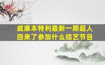 威廉本特利最新一期超人回来了参加什么综艺节目