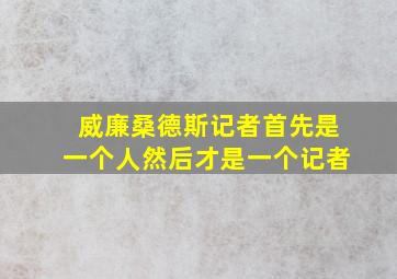 威廉桑德斯记者首先是一个人然后才是一个记者