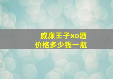 威廉王子xo酒价格多少钱一瓶