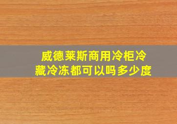 威德莱斯商用冷柜冷藏冷冻都可以吗多少度