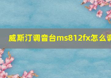 威斯汀调音台ms812fx怎么调