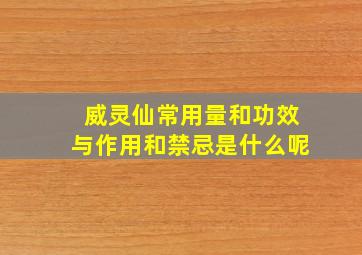 威灵仙常用量和功效与作用和禁忌是什么呢