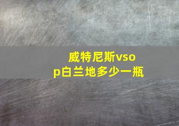 威特尼斯vsop白兰地多少一瓶