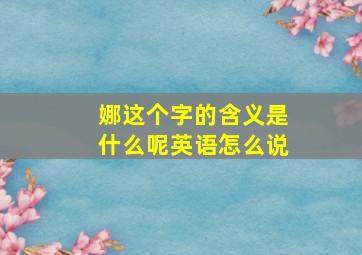 娜这个字的含义是什么呢英语怎么说