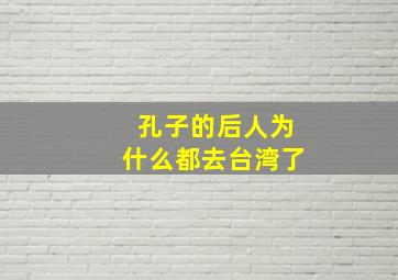 孔子的后人为什么都去台湾了