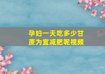 孕妇一天吃多少甘蔗为宜减肥呢视频