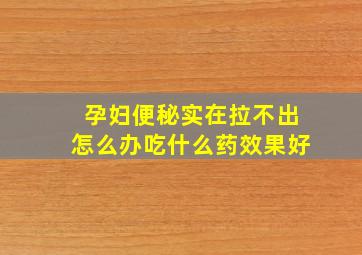 孕妇便秘实在拉不出怎么办吃什么药效果好