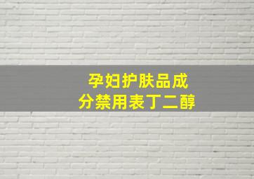 孕妇护肤品成分禁用表丁二醇