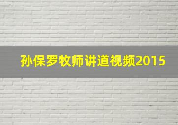 孙保罗牧师讲道视频2015