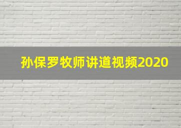 孙保罗牧师讲道视频2020