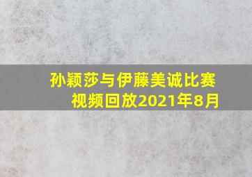 孙颖莎与伊藤美诚比赛视频回放2021年8月