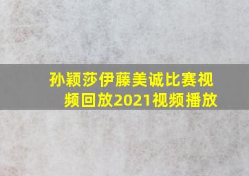 孙颖莎伊藤美诚比赛视频回放2021视频播放