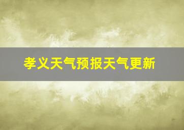 孝义天气预报天气更新