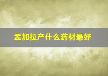 孟加拉产什么药材最好