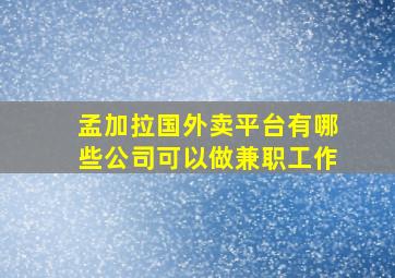 孟加拉国外卖平台有哪些公司可以做兼职工作