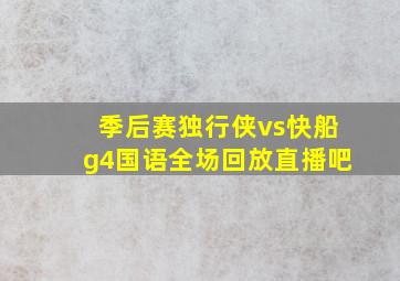 季后赛独行侠vs快船g4国语全场回放直播吧