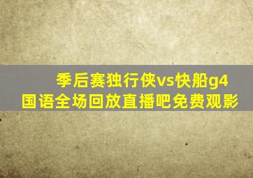 季后赛独行侠vs快船g4国语全场回放直播吧免费观影