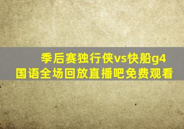 季后赛独行侠vs快船g4国语全场回放直播吧免费观看