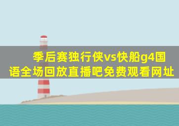 季后赛独行侠vs快船g4国语全场回放直播吧免费观看网址