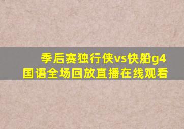 季后赛独行侠vs快船g4国语全场回放直播在线观看