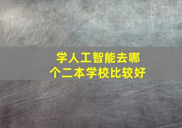 学人工智能去哪个二本学校比较好