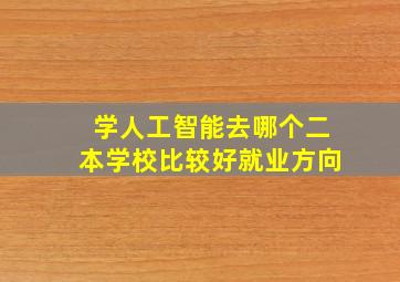 学人工智能去哪个二本学校比较好就业方向