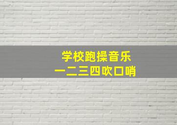 学校跑操音乐一二三四吹口哨