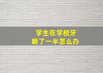 学生在学校牙断了一半怎么办