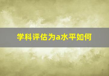 学科评估为a水平如何